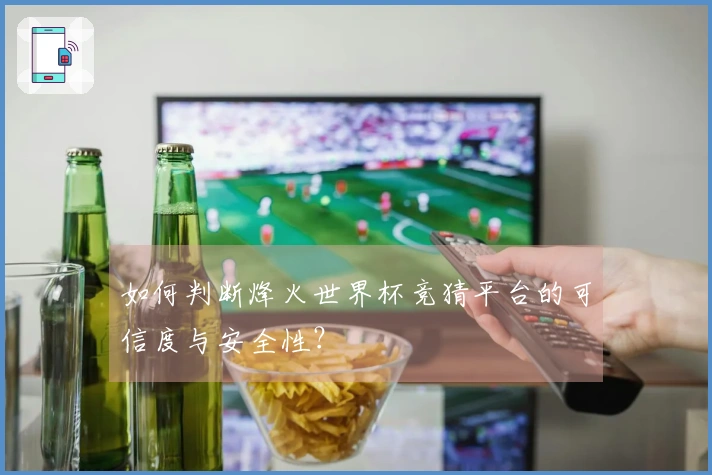 如何判断烽火世界杯竞猜平台的可信度与安全性？