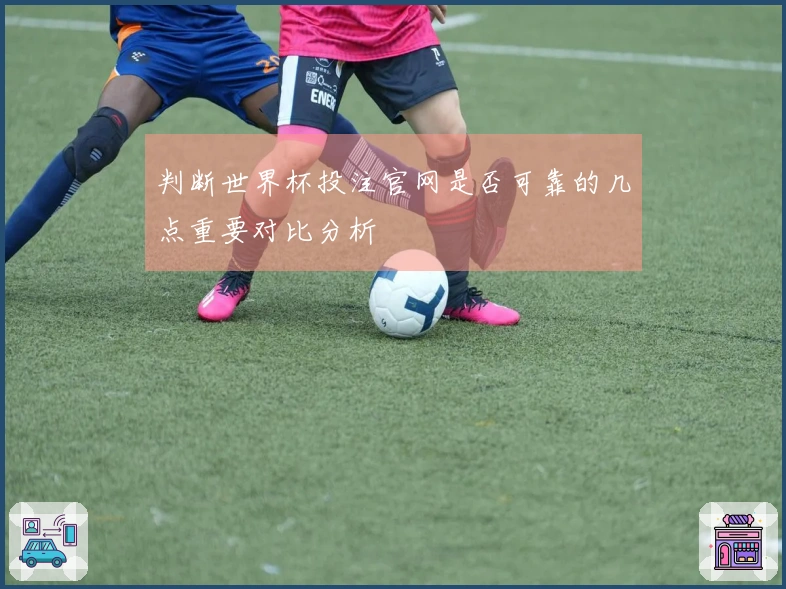 判断世界杯投注官网是否可靠的几点重要对比分析