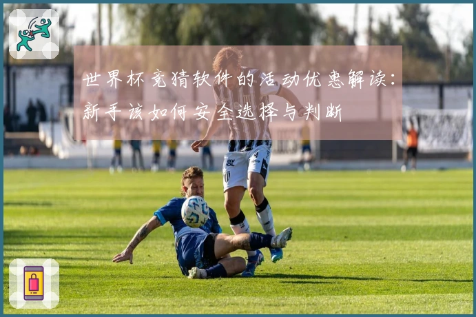 世界杯竞猜软件的活动优惠解读：新手该如何安全选择与判断