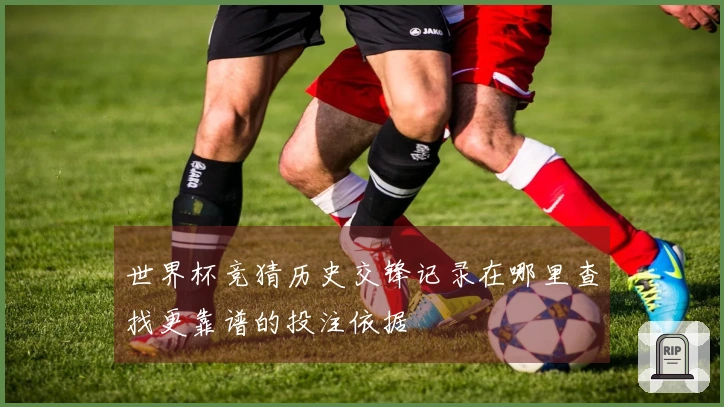 世界杯竞猜历史交锋记录在哪里查找更靠谱的投注依据