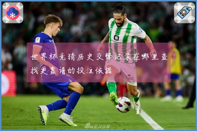 世界杯竞猜历史交锋记录在哪里查找更靠谱的投注依据