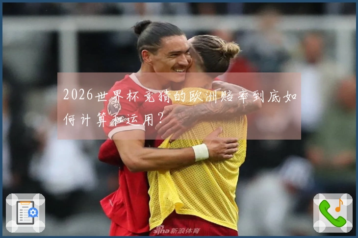 2026世界杯竞猜的欧洲赔率到底如何计算和运用？