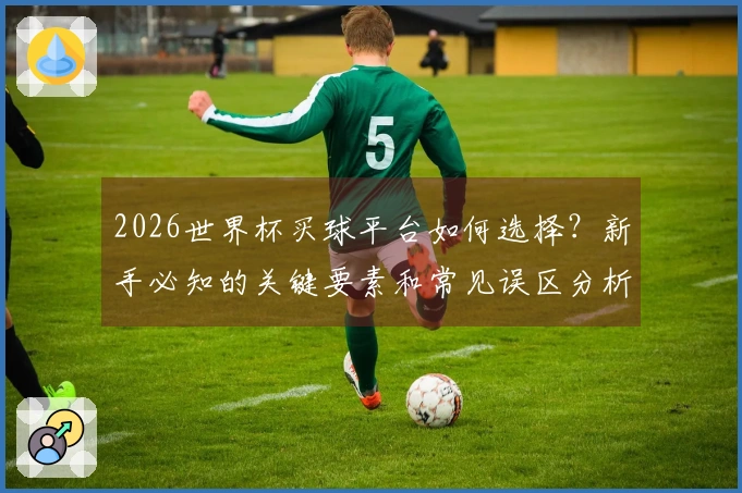 2026世界杯买球平台如何选择？新手必知的关键要素和常见误区分析