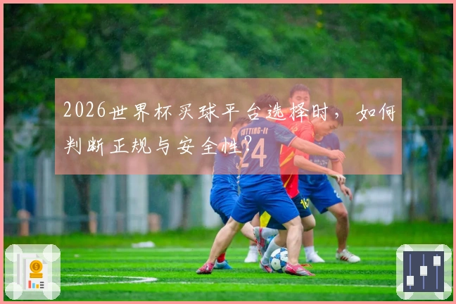 2026世界杯买球平台选择时，如何判断正规与安全性？