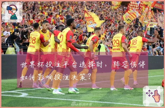 世界杯投注平台选择时，阵容伤停如何影响投注决策？