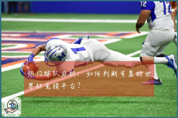 热门球队分析：如何判断可靠的世界杯竞猜平台？