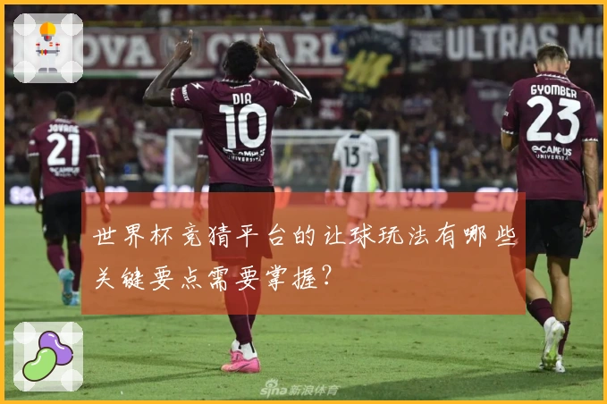 世界杯竞猜平台的让球玩法有哪些关键要点需要掌握？