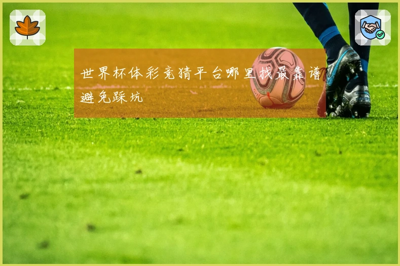 世界杯体彩竞猜平台哪里找最靠谱避免踩坑