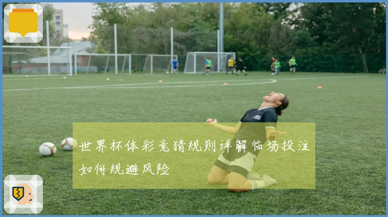 世界杯体彩竞猜规则详解临场投注如何规避风险