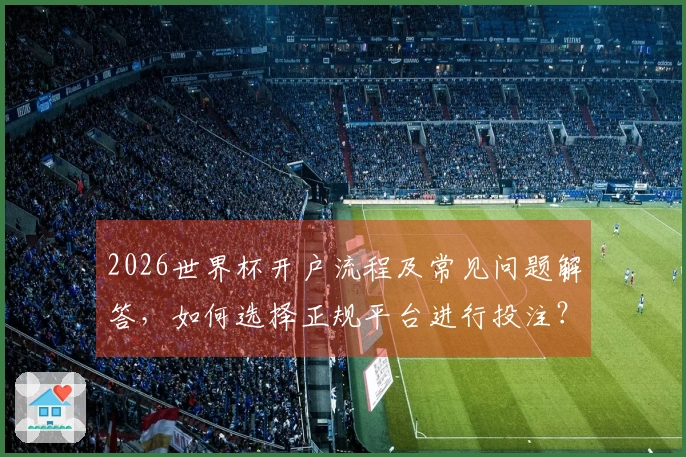 2026世界杯开户流程及常见问题解答，如何选择正规平台进行投注？
