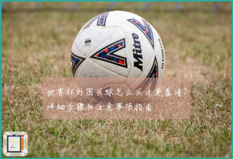 世界杯外围买球怎么买才更靠谱？详细步骤和注意事项指南
